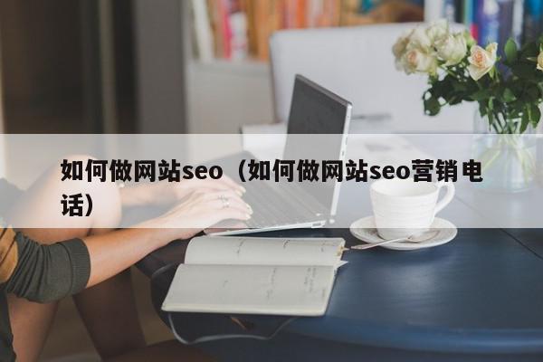 如何做網(wǎng)站seo（如何做網(wǎng)站seo營(yíng)銷(xiāo)電話(huà)）