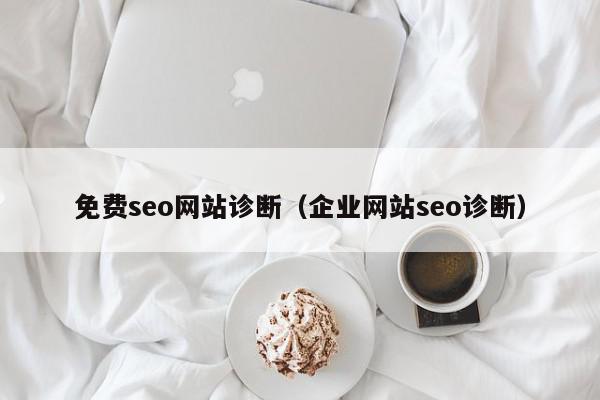 免費seo網(wǎng)站診斷（企業(yè)網(wǎng)站seo診斷）