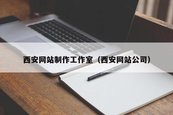 西安網(wǎng)站制作工作室（西安網(wǎng)站公司）