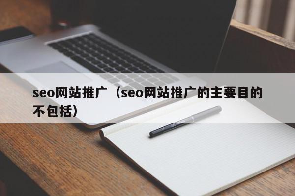 seo網(wǎng)站推廣（seo網(wǎng)站推廣的主要目的不包括）