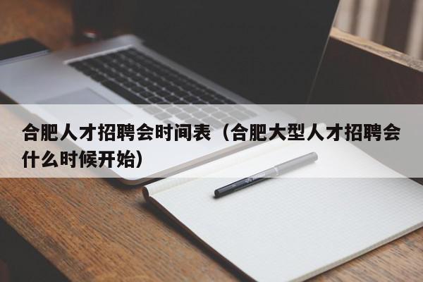 合肥人才招聘會時(shí)間表（合肥大型人才招聘會什么時(shí)候開始）