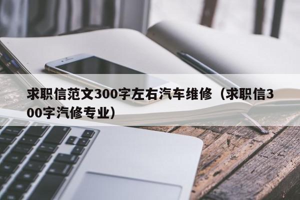 求職信范文300字左右汽車維修（求職信300字汽修專業(yè)）