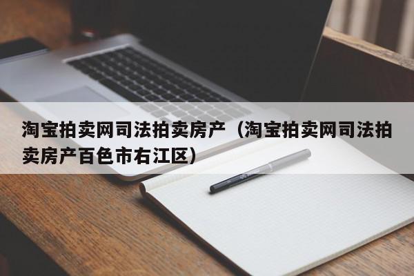 淘寶拍賣網(wǎng)司法拍賣房產（淘寶拍賣網(wǎng)司法拍賣房產百色市右江區(qū)）