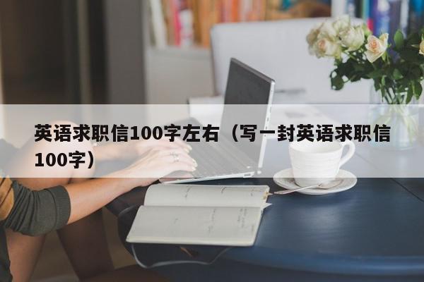 英語(yǔ)求職信100字左右（寫(xiě)一封英語(yǔ)求職信100字）