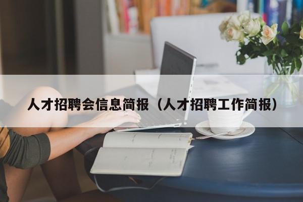 人才招聘會(huì)信息簡報(bào)（人才招聘工作簡報(bào)）