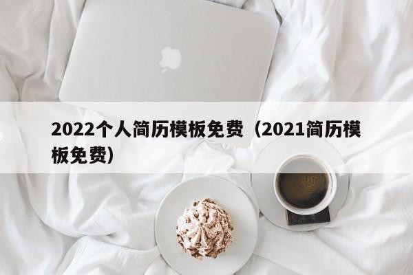 2022個人簡歷模板免費（2021簡歷模板免費）