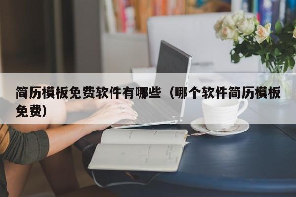 簡歷模板免費(fèi)軟件有哪些（哪個(gè)軟件簡歷模板免費(fèi)）