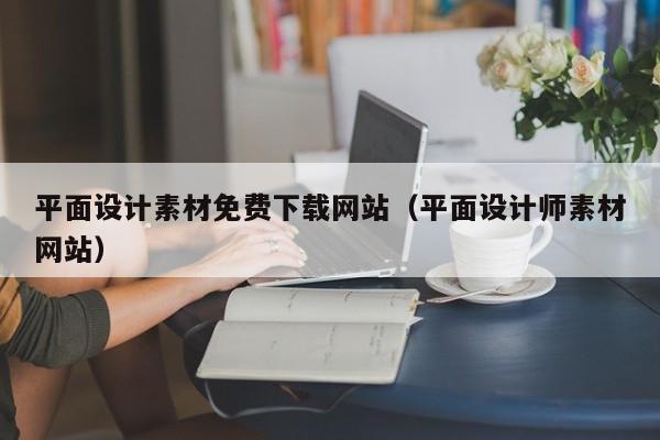 平面設計素材免費下載網(wǎng)站（平面設計師素材網(wǎng)站）