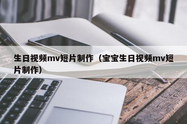 生日視頻mv短片制作（寶寶生日視頻mv短片制作）