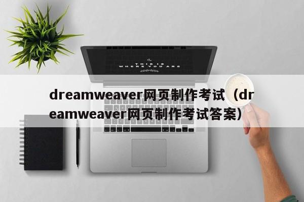 dreamweaver網(wǎng)頁制作考試（dreamweaver網(wǎng)頁制作考試答案）