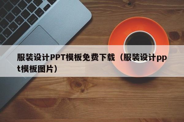 服裝設(shè)計PPT模板免費(fèi)下載（服裝設(shè)計ppt模板圖片）