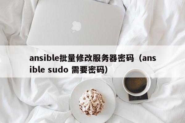 ansible批量修改服務器密碼（ansible sudo 需要密碼）